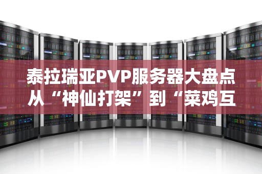 泰拉瑞亚PVP服务器大盘点从“神仙打架”到“菜鸡互啄”的终极指南