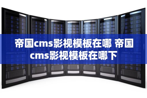 帝国cms影视模板在哪 帝国cms影视模板在哪下