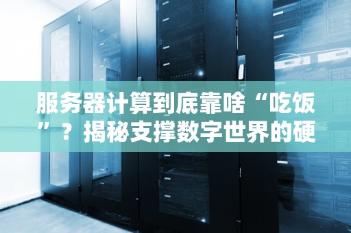 服务器计算到底靠啥“吃饭”？揭秘支撑数字世界的硬核动力！