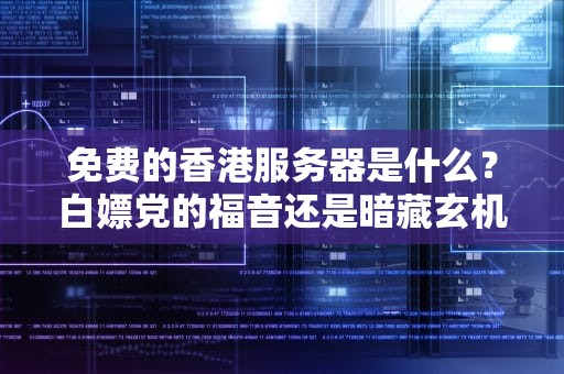 免费的香港服务器是什么？白嫖党的福音还是暗藏玄机？