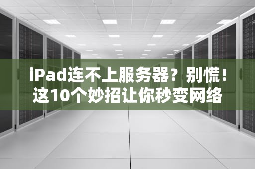 iPad连不上服务器？别慌！这10个妙招让你秒变网络大神