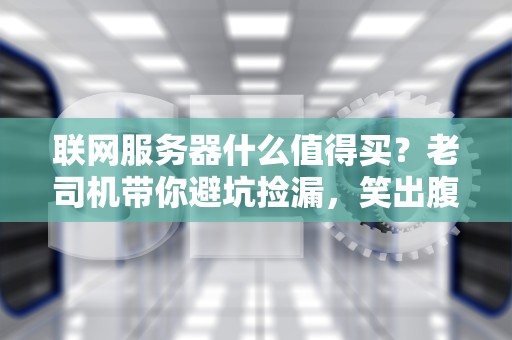 联网服务器什么值得买？老司机带你避坑捡漏，笑出腹肌！
