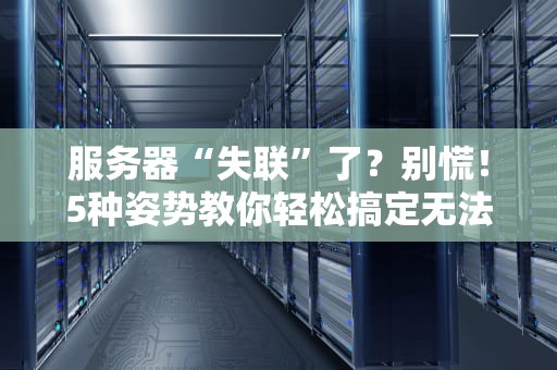 服务器“失联”了？别慌！5种姿势教你轻松搞定无法连接服务器的尴尬局面！