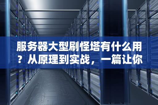 服务器大型刷怪塔有什么用？从原理到实战，一篇让你笑出“怪”叫的硬核指南！