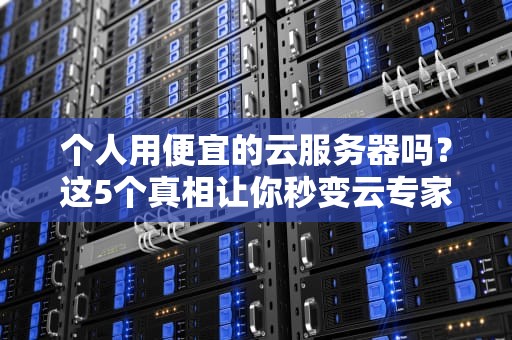 个人用便宜的云服务器吗？这5个真相让你秒变云专家！