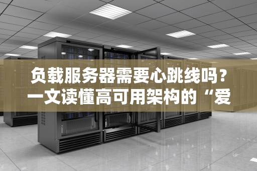 负载服务器需要心跳线吗？一文读懂高可用架构的“爱情保鲜术”