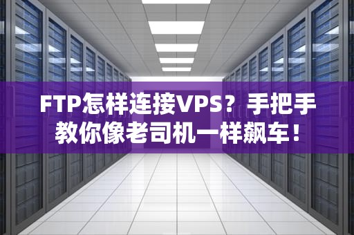 FTP怎样连接VPS？手把手教你像老司机一样飙车！