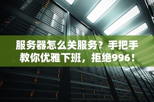 服务器怎么关服务？手把手教你优雅下班，拒绝996！