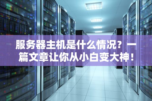服务器主机是什么情况？一篇文章让你从小白变大神！