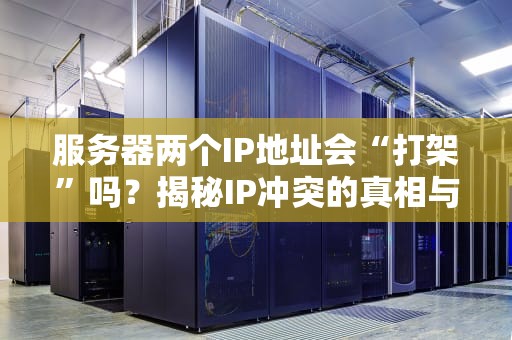 服务器两个IP地址会“打架”吗？揭秘IP冲突的真相与解决方案