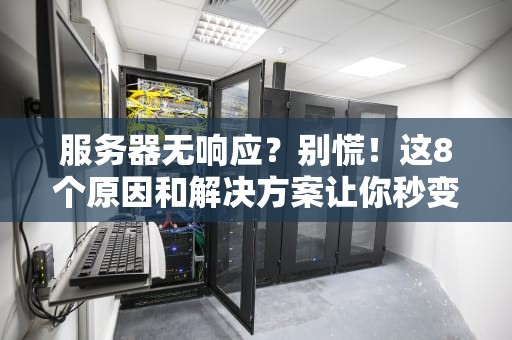 服务器无响应？别慌！这8个原因和解决方案让你秒变“运维大神”