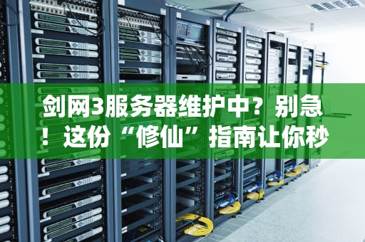 剑网3服务器维护中？别急！这份“修仙”指南让你秒懂维护那些事儿