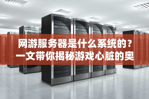 网游服务器是什么系统的？一文带你揭秘游戏心脏的奥秘！