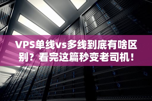 VPS单线vs多线到底有啥区别？看完这篇秒变老司机！