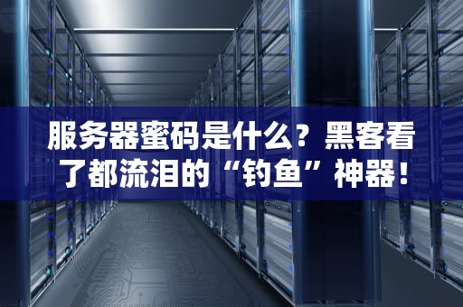 服务器蜜码是什么？黑客看了都流泪的“钓鱼”神器！