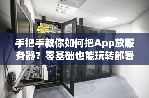 手把手教你如何把App放服务器？零基础也能玩转部署！