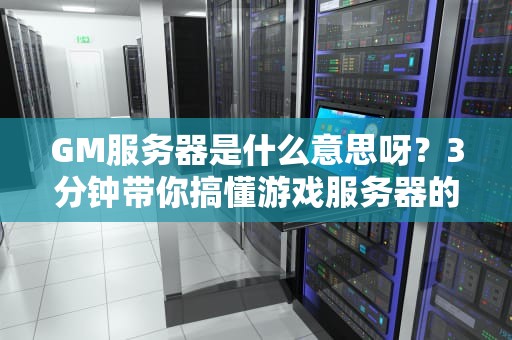 GM服务器是什么意思呀？3分钟带你搞懂游戏服务器的“幕后黑手”！