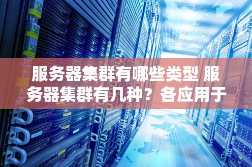 服务器集群有哪些类型 服务器集群有几种？各应用于什么场合