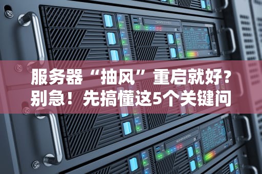 服务器“抽风”重启就好？别急！先搞懂这5个关键问题再动手！