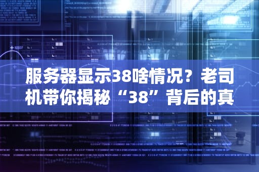服务器显示38啥情况？老司机带你揭秘“38”背后的真相！