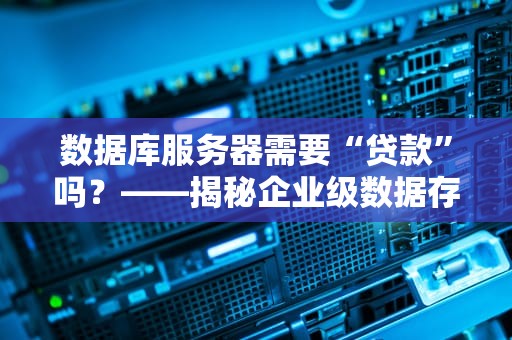 数据库服务器需要“贷款”吗？——揭秘企业级数据存储的“资金”运作法则