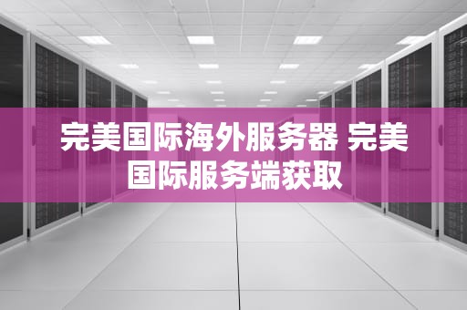 完美国际海外服务器 完美国际服务端获取
