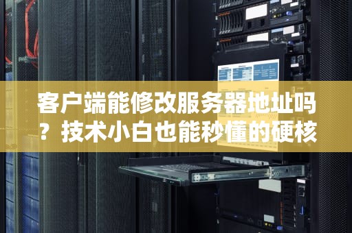 客户端能修改服务器地址吗？技术小白也能秒懂的硬核解析！