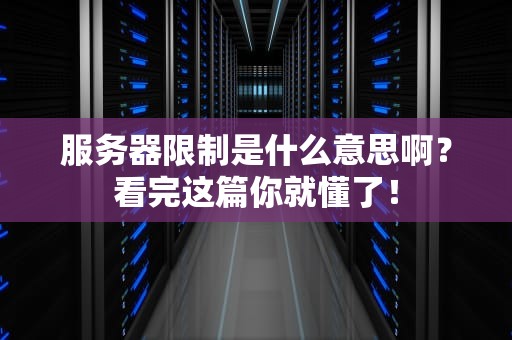 服务器限制是什么意思啊？看完这篇你就懂了！