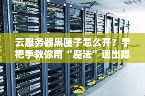 云服务器黑匣子怎么开？手把手教你用“魔法”调出隐藏日志！
