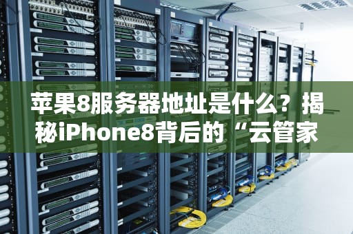 苹果8服务器地址是什么？揭秘iPhone8背后的“云管家”