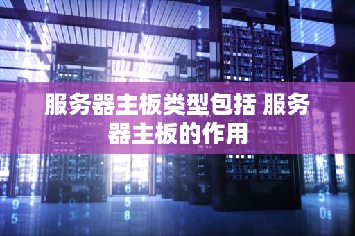 服务器主板类型包括 服务器主板的作用