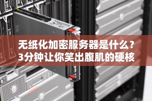 无纸化加密服务器是什么？3分钟让你笑出腹肌的硬核科普！