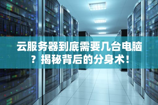 云服务器到底需要几台电脑？揭秘背后的分身术！