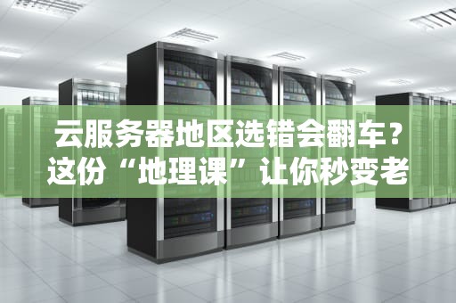云服务器地区选错会翻车？这份“地理课”让你秒变老司机！