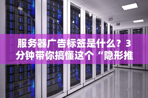 服务器广告标签是什么？3分钟带你搞懂这个“隐形推销员”！