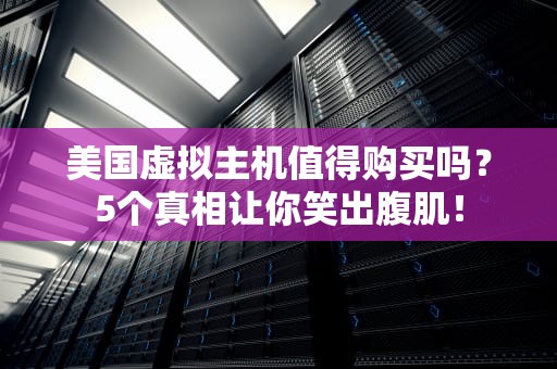 美国虚拟主机值得购买吗？5个真相让你笑出腹肌！