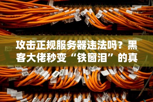 攻击正规服务器违法吗？黑客大佬秒变“铁窗泪”的真相大揭秘！