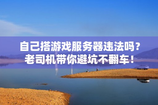 自己搭游戏服务器违法吗？老司机带你避坑不翻车！