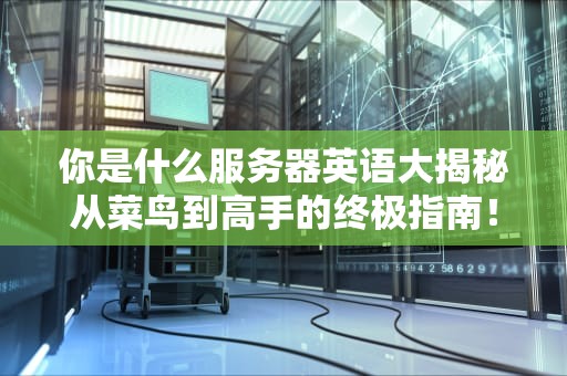 你是什么服务器英语大揭秘从菜鸟到高手的终极指南！