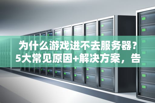 为什么游戏进不去服务器？5大常见原因+解决方案，告别转圈圈！