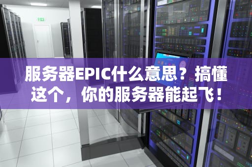 服务器EPIC什么意思？搞懂这个，你的服务器能起飞！