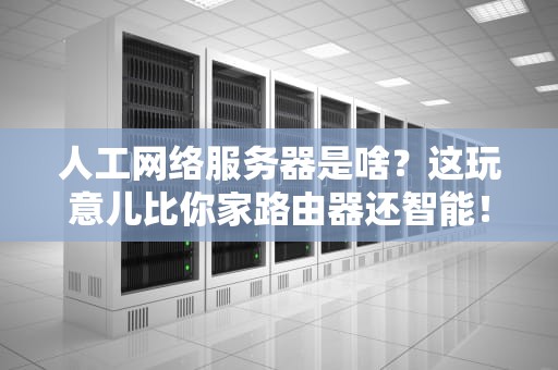 人工网络服务器是啥？这玩意儿比你家路由器还智能！