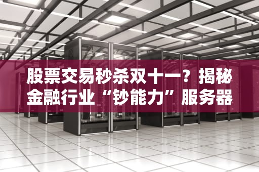 股票交易秒杀双十一？揭秘金融行业“钞能力”服务器配置