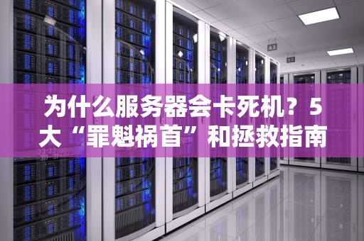 为什么服务器会卡死机？5大“罪魁祸首”和拯救指南（附真实翻车案例）