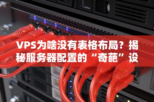 VPS为啥没有表格布局？揭秘服务器配置的“奇葩”设计逻辑