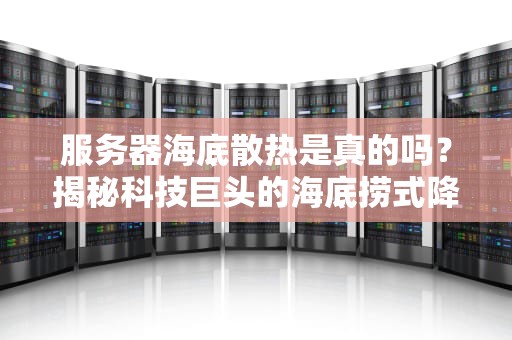 服务器海底散热是真的吗？揭秘科技巨头的海底捞式降温骚操作！