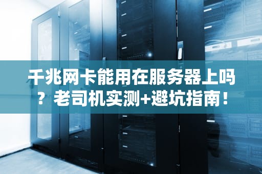 千兆网卡能用在服务器上吗？老司机实测+避坑指南！
