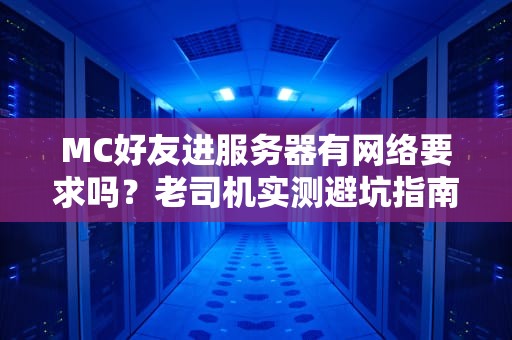 MC好友进服务器有网络要求吗？老司机实测避坑指南！