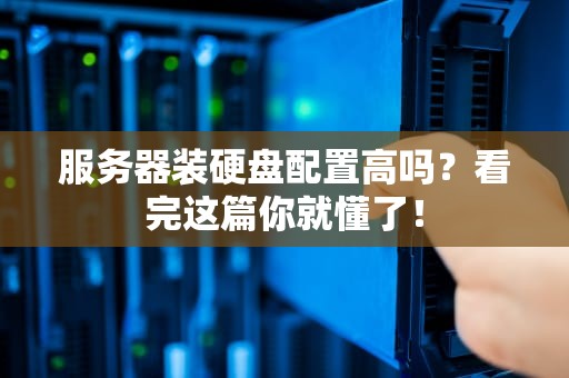服务器装硬盘配置高吗？看完这篇你就懂了！