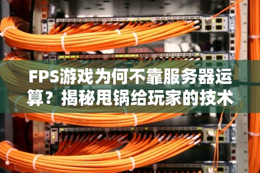 FPS游戏为何不靠服务器运算？揭秘甩锅给玩家的技术内幕！